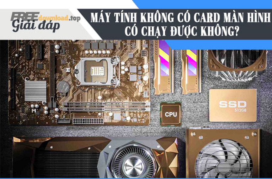 may tinh khong co card man hinh co chay duoc khong 1 1
